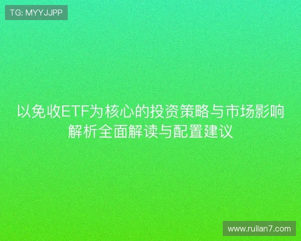 以免收ETF为核心的投资策略与市场影响解析全面解读与配置建议